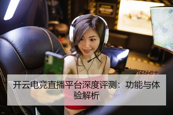 开云电竞直播平台深度评测：功能与体验解析