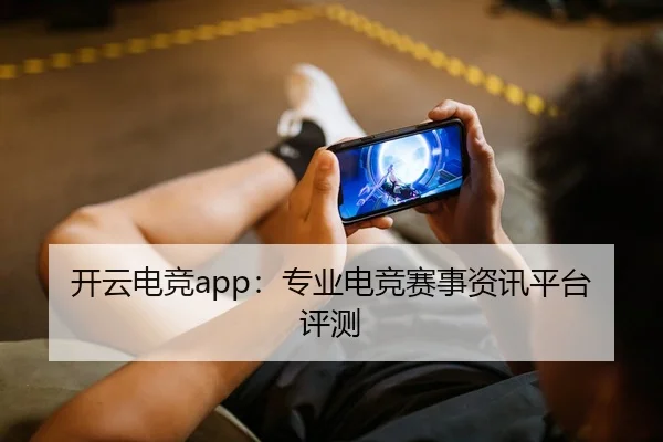 开云电竞app：专业电竞赛事资讯平台评测