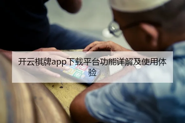 开云棋牌app下载平台功能详解及使用体验