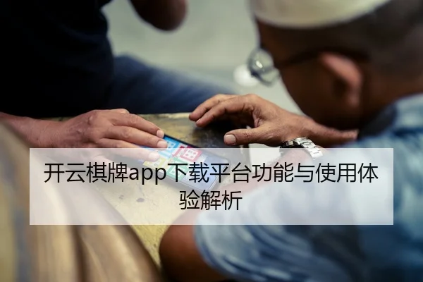 开云棋牌app下载平台功能与使用体验解析