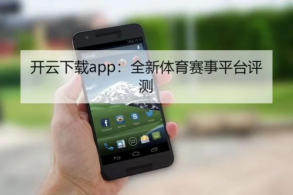 开云下载app：全新体育赛事平台评测