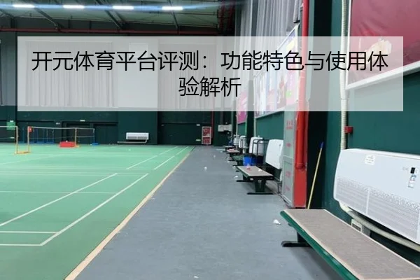 开元体育平台评测：功能特色与使用体验解析