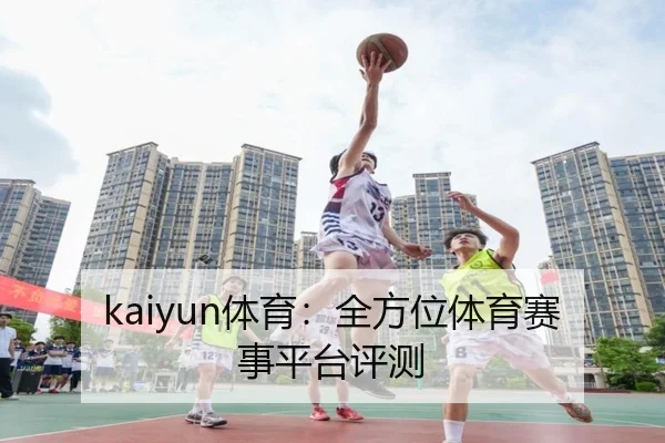 kaiyun体育：全方位体育赛事平台评测